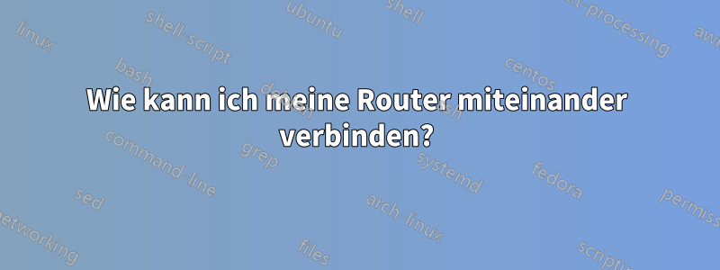 Wie kann ich meine Router miteinander verbinden?