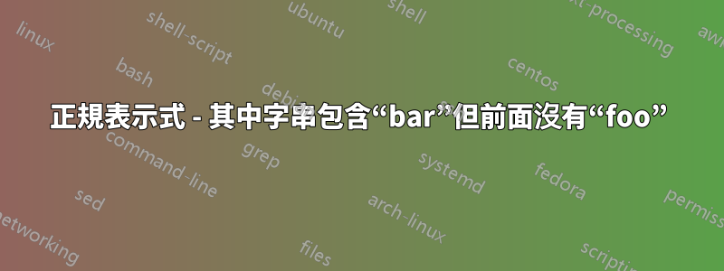 正規表示式 - 其中字串包含“bar”但前面沒有“foo”