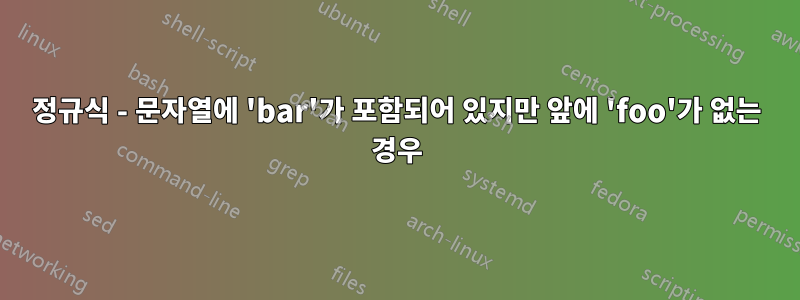 정규식 - 문자열에 'bar'가 포함되어 있지만 앞에 'foo'가 없는 경우