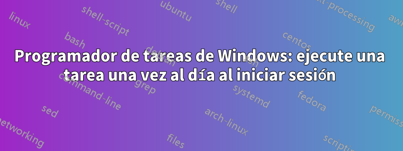 Programador de tareas de Windows: ejecute una tarea una vez al día al iniciar sesión