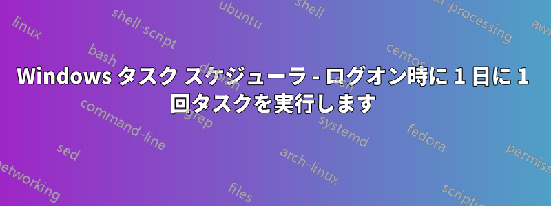 Windows タスク スケジューラ - ログオン時に 1 日に 1 回タスクを実行します