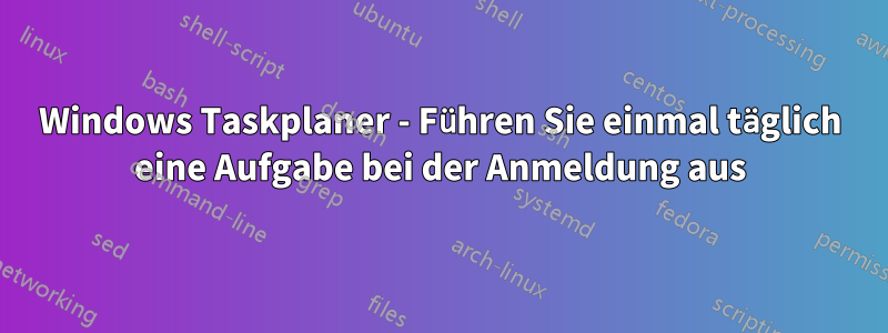 Windows Taskplaner - Führen Sie einmal täglich eine Aufgabe bei der Anmeldung aus