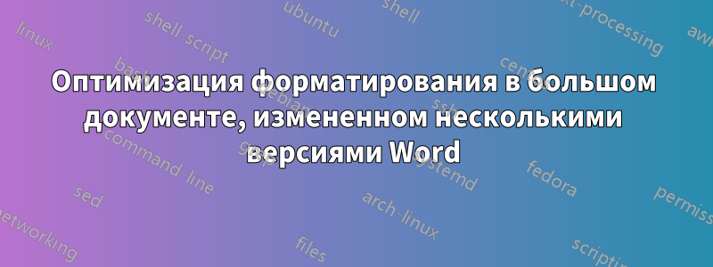 Оптимизация форматирования в большом документе, измененном несколькими версиями Word