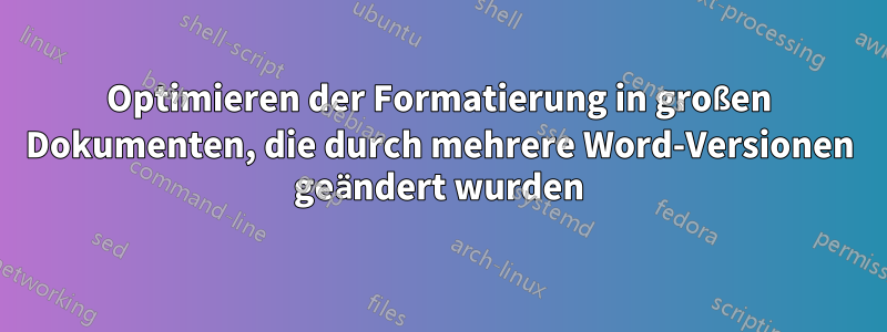 Optimieren der Formatierung in großen Dokumenten, die durch mehrere Word-Versionen geändert wurden