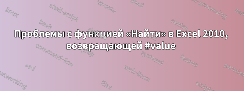 Проблемы с функцией «Найти» в Excel 2010, возвращающей #value