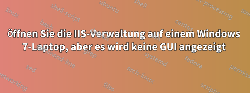 Öffnen Sie die IIS-Verwaltung auf einem Windows 7-Laptop, aber es wird keine GUI angezeigt