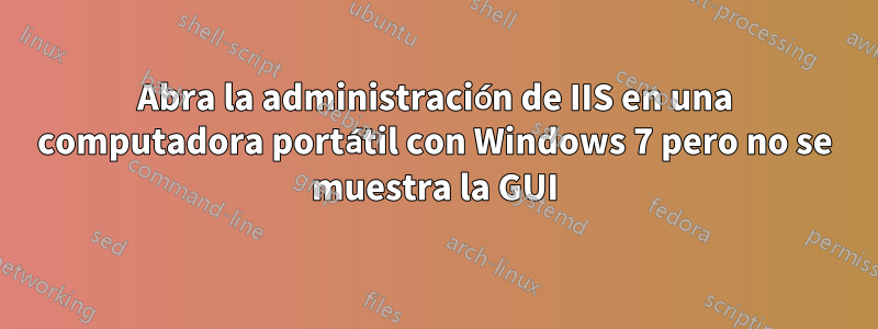 Abra la administración de IIS en una computadora portátil con Windows 7 pero no se muestra la GUI