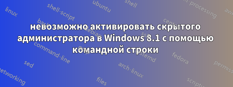 невозможно активировать скрытого администратора в Windows 8.1 с помощью командной строки