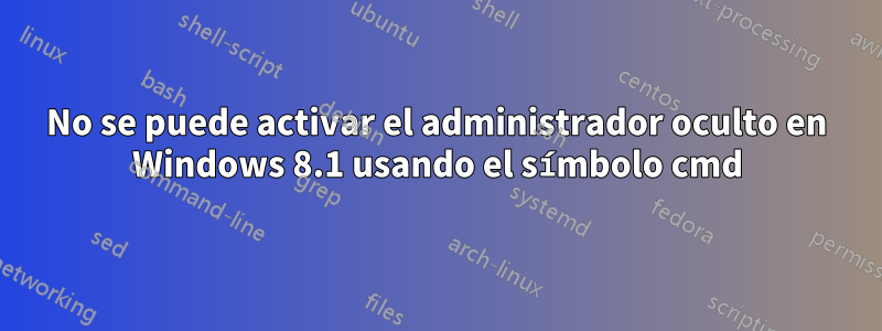 No se puede activar el administrador oculto en Windows 8.1 usando el símbolo cmd