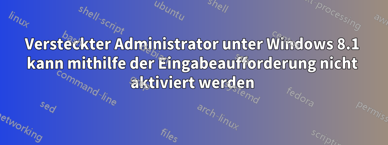 Versteckter Administrator unter Windows 8.1 kann mithilfe der Eingabeaufforderung nicht aktiviert werden