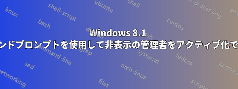 Windows 8.1 でコマンドプロンプトを使用して非表示の管理者をアクティブ化できない