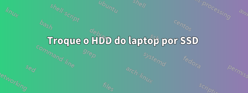 Troque o HDD do laptop por SSD