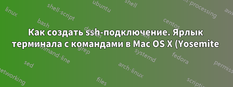 Как создать ssh-подключение. Ярлык терминала с командами в Mac OS X (Yosemite)
