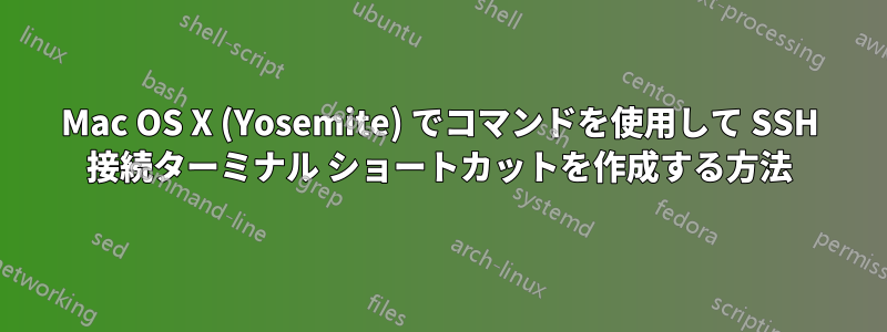 Mac OS X (Yosemite) でコマンドを使用して SSH 接続ターミナル ショートカットを作成する方法