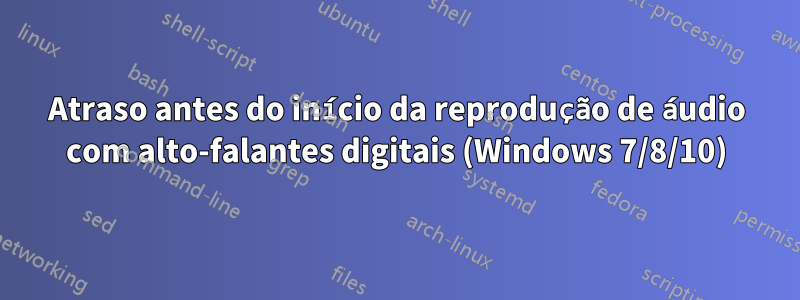 Atraso antes do início da reprodução de áudio com alto-falantes digitais (Windows 7/8/10)