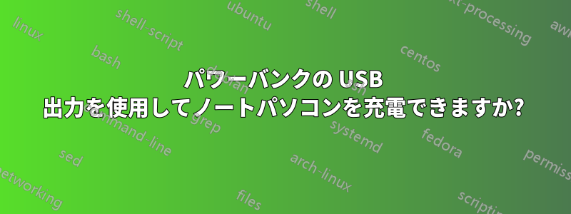 パワーバンクの USB 出力を使用してノートパソコンを充電できますか?