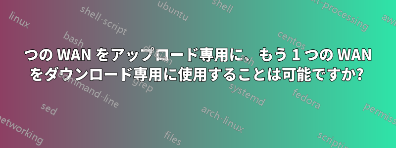 1 つの WAN をアップロード専用に、もう 1 つの WAN をダウンロード専用に使用することは可能ですか?