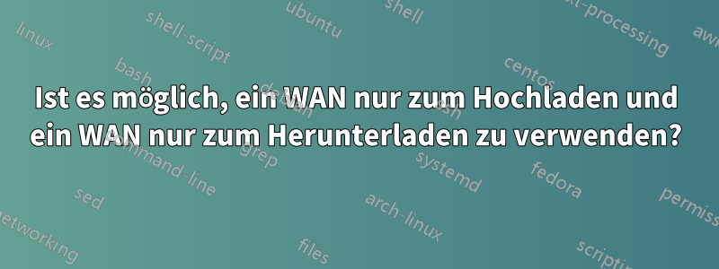 Ist es möglich, ein WAN nur zum Hochladen und ein WAN nur zum Herunterladen zu verwenden?