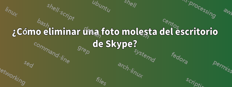 ¿Cómo eliminar una foto molesta del escritorio de Skype?