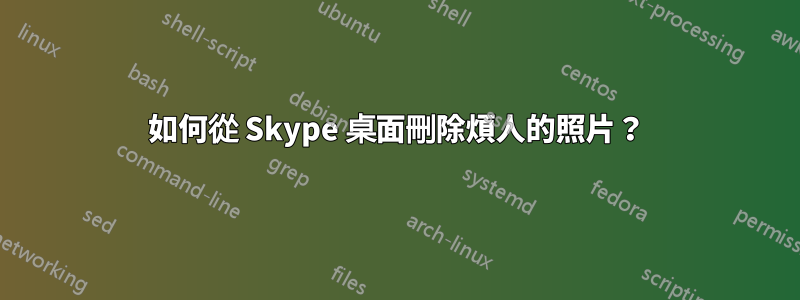 如何從 Skype 桌面刪除煩人的照片？