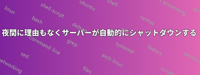 夜間に理由もなくサーバーが自動的にシャットダウンする