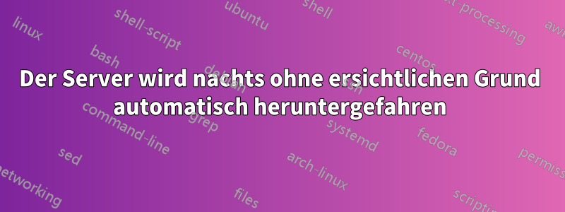 Der Server wird nachts ohne ersichtlichen Grund automatisch heruntergefahren