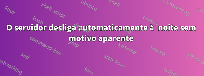 O servidor desliga automaticamente à noite sem motivo aparente