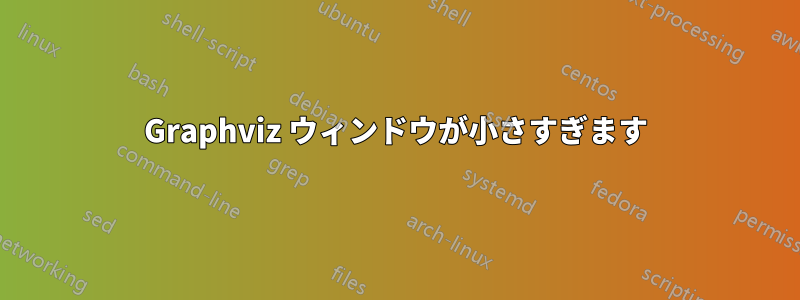 Graphviz ウィンドウが小さすぎます