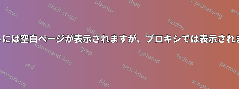 サイトには空白ページが表示されますが、プロキシでは表示されません