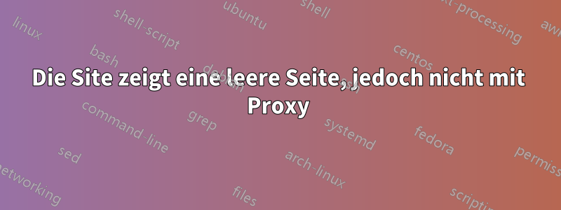 Die Site zeigt eine leere Seite, jedoch nicht mit Proxy