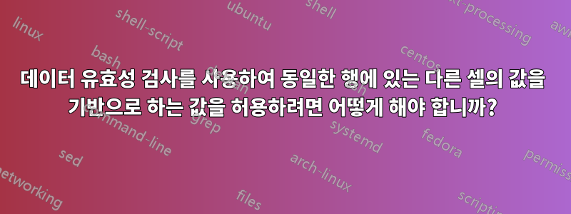 데이터 유효성 검사를 사용하여 동일한 행에 있는 다른 셀의 값을 기반으로 하는 값을 허용하려면 어떻게 해야 합니까?