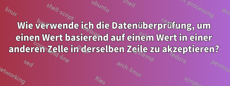 Wie verwende ich die Datenüberprüfung, um einen Wert basierend auf einem Wert in einer anderen Zelle in derselben Zeile zu akzeptieren?