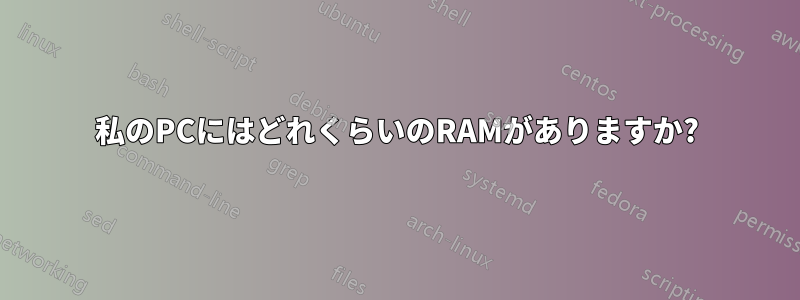 私のPCにはどれくらいのRAMがありますか?