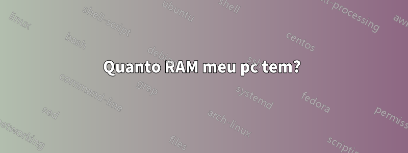 Quanto RAM meu pc tem?