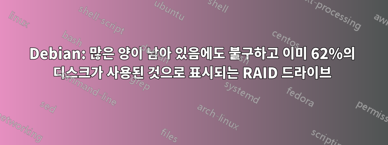 Debian: 많은 양이 남아 있음에도 불구하고 이미 62%의 디스크가 사용된 것으로 표시되는 RAID 드라이브