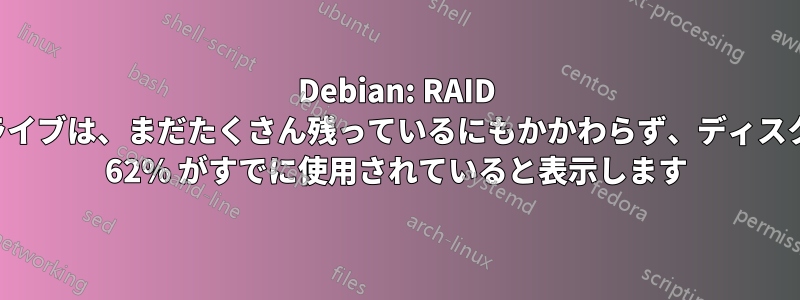 Debian: RAID ドライブは、まだたくさん残っているにもかかわらず、ディスクの 62% がすでに使用されていると表示します