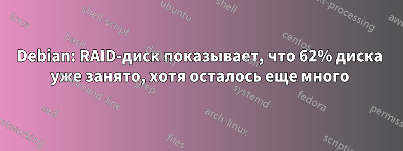 Debian: RAID-диск показывает, что 62% диска уже занято, хотя осталось еще много