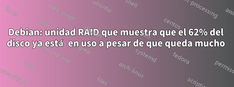 Debian: unidad RAID que muestra que el 62% del disco ya está en uso a pesar de que queda mucho