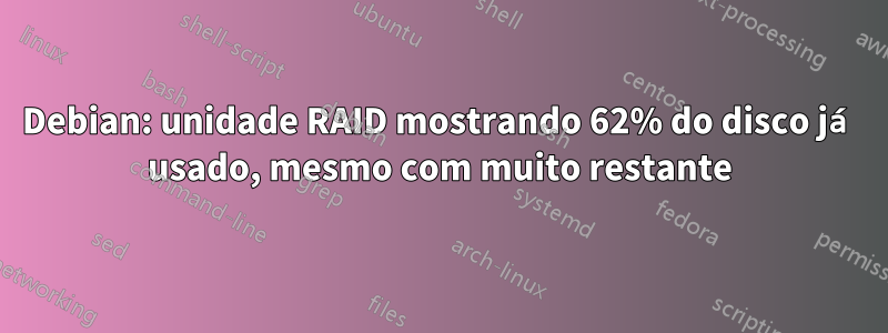 Debian: unidade RAID mostrando 62% do disco já usado, mesmo com muito restante