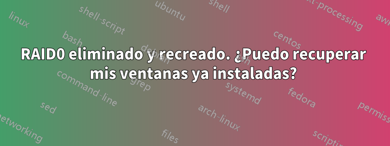 RAID0 eliminado y recreado. ¿Puedo recuperar mis ventanas ya instaladas?