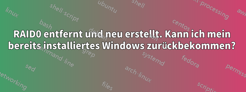 RAID0 entfernt und neu erstellt. Kann ich mein bereits installiertes Windows zurückbekommen?