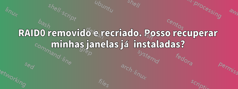 RAID0 removido e recriado. Posso recuperar minhas janelas já instaladas?
