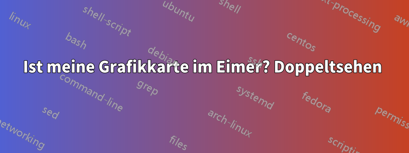Ist meine Grafikkarte im Eimer? Doppeltsehen