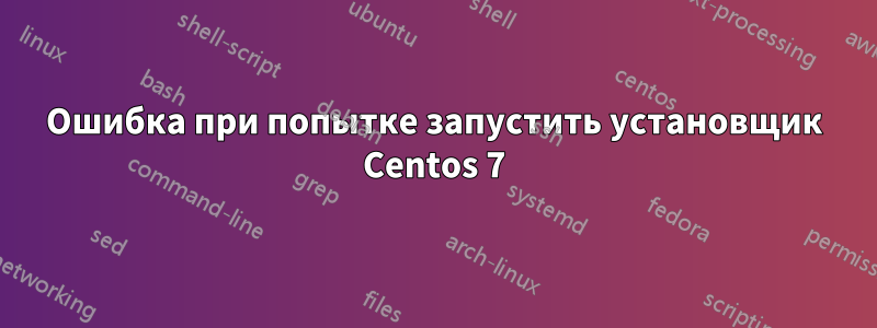 Ошибка при попытке запустить установщик Centos 7