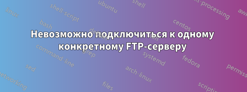 Невозможно подключиться к одному конкретному FTP-серверу
