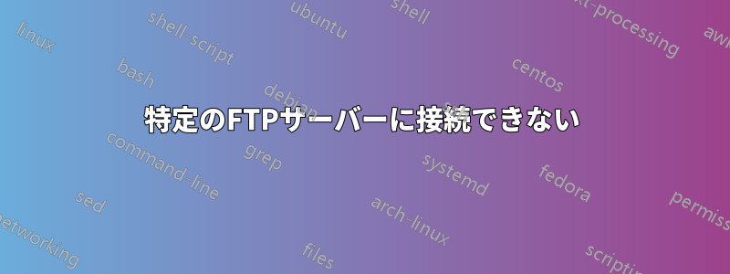 特定のFTPサーバーに接続できない