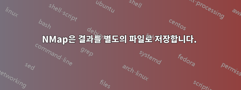 NMap은 결과를 별도의 파일로 저장합니다.
