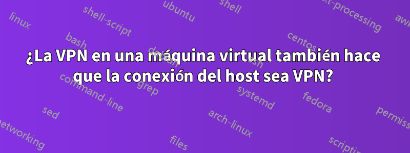 ¿La VPN en una máquina virtual también hace que la conexión del host sea VPN?