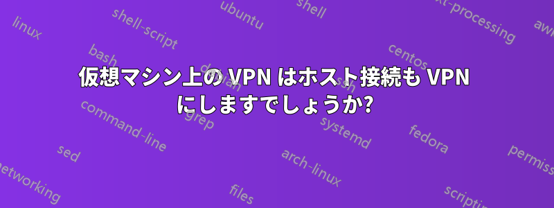 仮想マシン上の VPN はホスト接続も VPN にしますでしょうか?