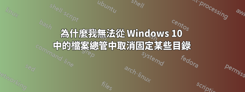 為什麼我無法從 Windows 10 中的檔案總管中取消固定某些目錄
